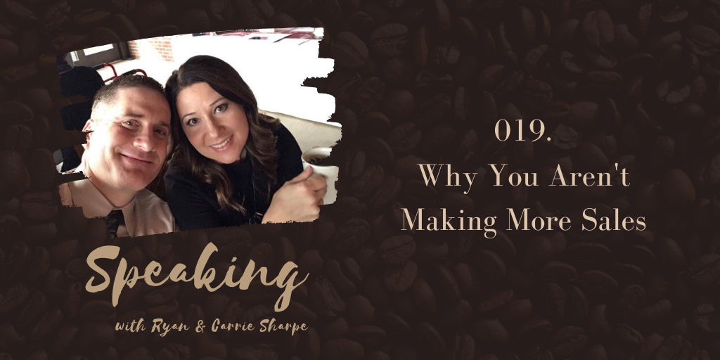 019. Why You Aren't Making More Sales | Speaking with Ryan & Carrie Sharpe podcast