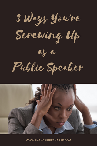 3 Ways You're Screwing Up as a Public Speaker | Carrie Sharpe