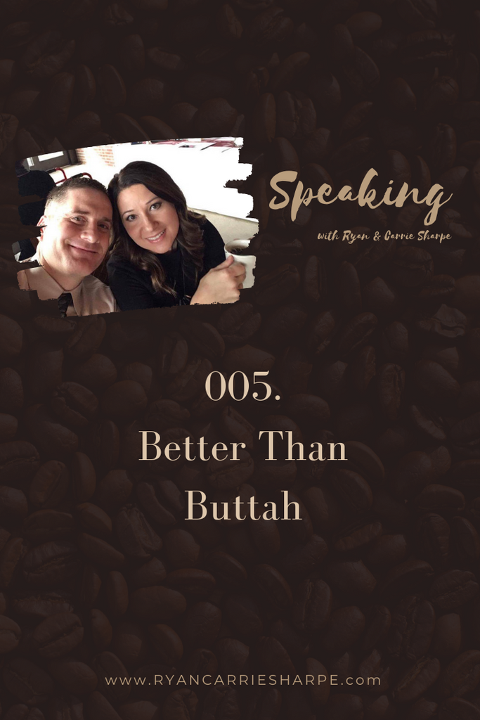 005. Better Than Buttah | Speaking with Ryan & Carrie Sharpe podcast