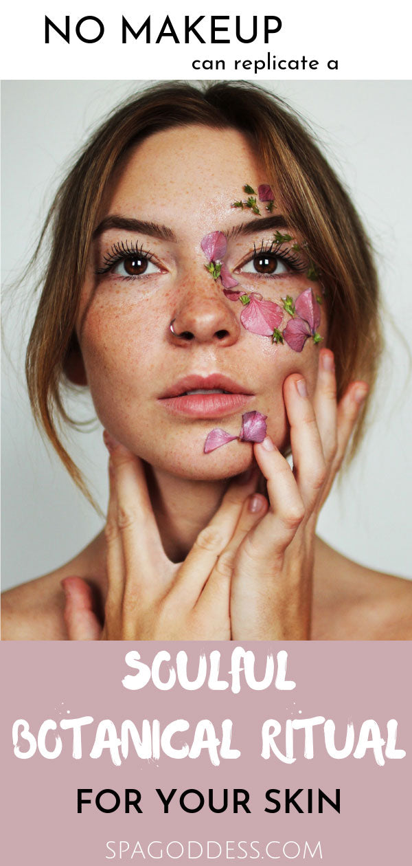 "No makeup can replicate a soulful botanical ritual for your skin." ~ SpaGoddess.com