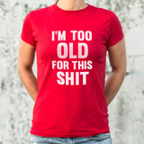 I'm Too Old For This Shit T-Shirt (Ladies)