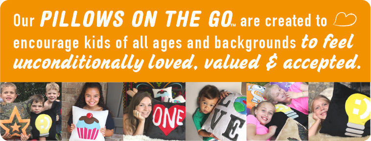 Our PILLOWS ON THE GO  are created to  encourage kids of all ages and backgrounds to feel  unconditionally loved, valued & accepted.