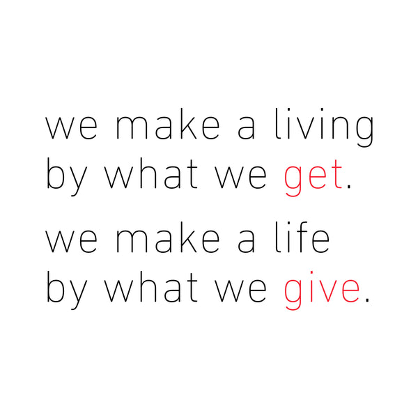 We make a living by what we get. We make a life by what we give.