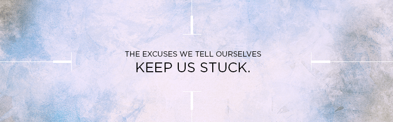 The excuses we tell ourselves keep us stuck. - callout