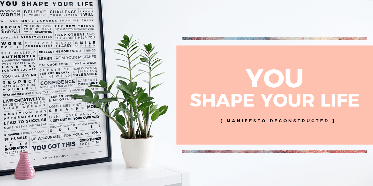 YOU Shape Your Life. [ Manifesto Deconstructed ]