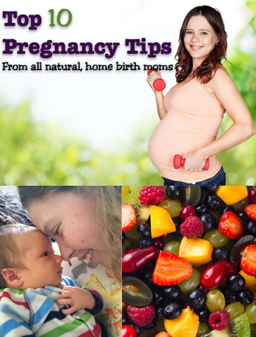 Top 10 Pregnancy Tips (from all natural home birth moms)