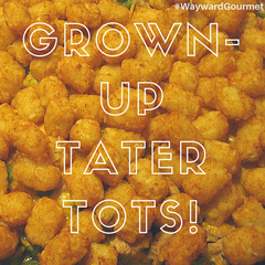 Wayward Gourmet Grown-Up Tater Tots