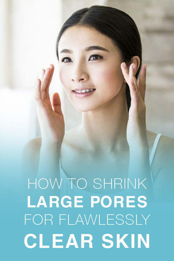 How To Shrink Large Pores For Flawlessly Clear Skin