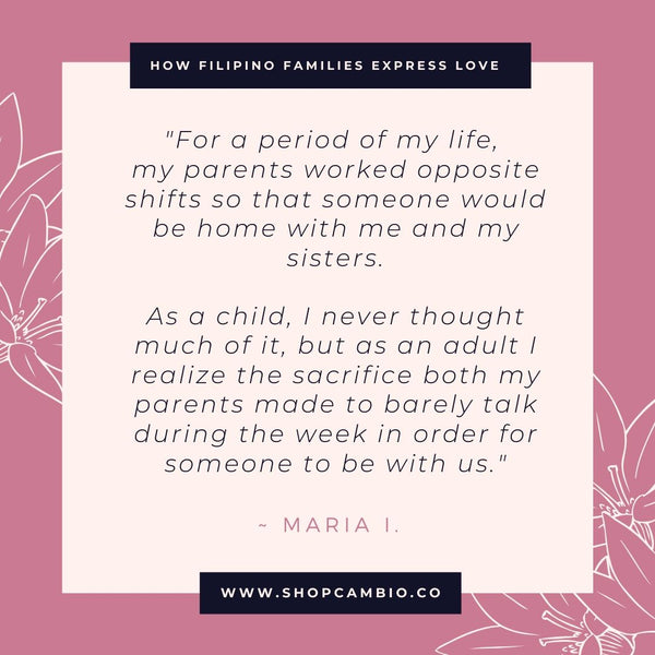 How Filipino Families Express Love Without Words by Cambio &amp; Co. / Maria’s story: “For a period of my life, my parents worked opposite shifts so that someone would be home with me and my sisters. As a child, I never thought much of it, but as an adult I realize the sacrifice both my parents made to barely talk during the week in order for someone to be with us.”
