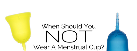 WHEN SHOULD YOU NOT WEAR A MENSTRUAL CUP