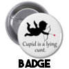 Cupid is a lying cunt - Badge