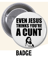 Even Jesus Think You're a Cunt - Badge