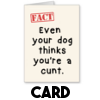 Even your dog thinks you're a cunt - Card