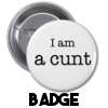 I am a cunt - Badge