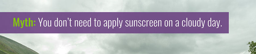 You don't need to apply sunscreen on a cloudy day