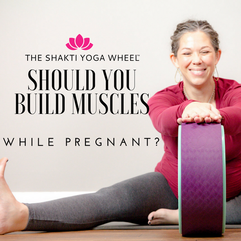 The Shakti Yoga Wheel® - Should You Build Muscles While Pregnant