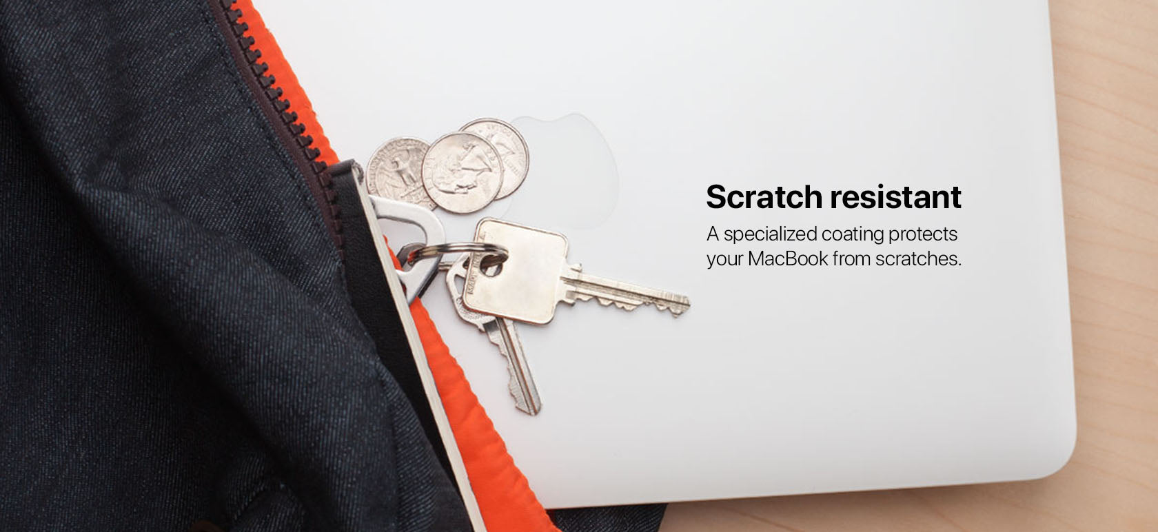 Scratch resistant A specialized coating protects your MacBook from scratches.