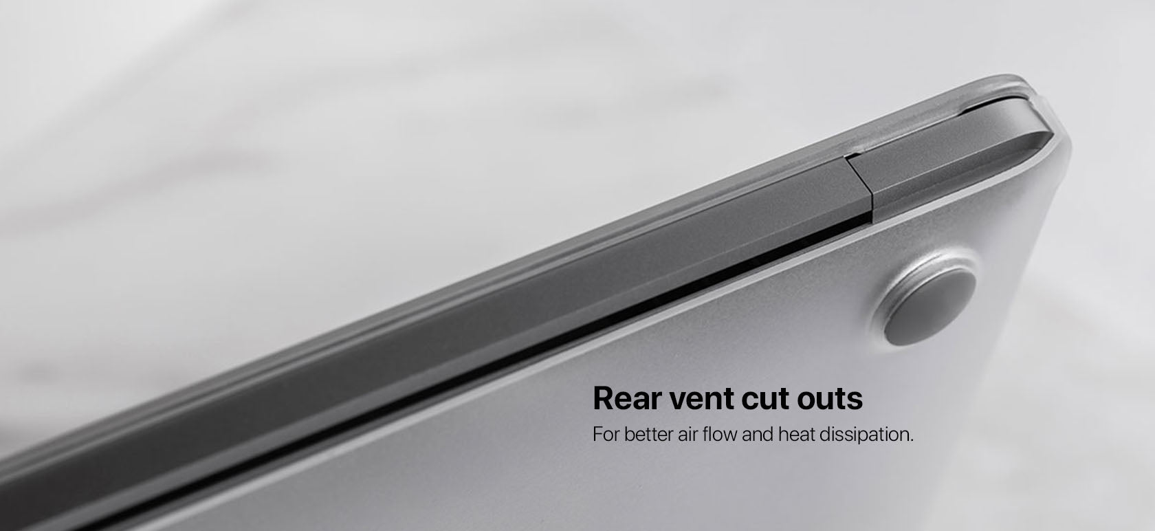 Rear vent cut outs For better air flow and heat dissipation.