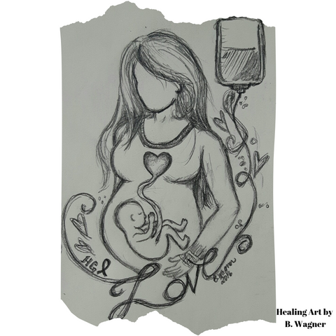 Sketch in pencil by artist Brenda Louese Wagner- a faceless pregnant woman with a baby in utero. Baby is drawn with a symbolic line up to the mothers heart. Mother has an IV line in her arm and Iv bag shown hanging to her right. The word 'love' is formed by the IV tubing and small hearts surround it. 