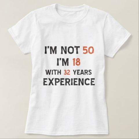 I’m Not 50 I’m 18 With 32 Years Experience Shirt