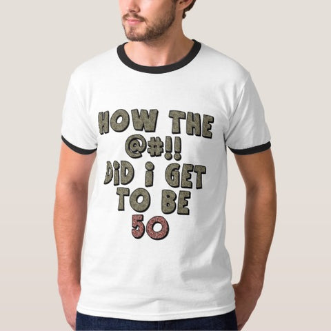 How The Did I Get To Be 50 Shirt