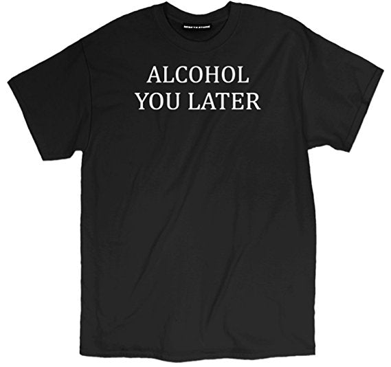 Alcohol You Later Shirt
