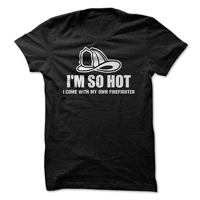 I'm So Hot I Come with My Own Firefighter Shirt