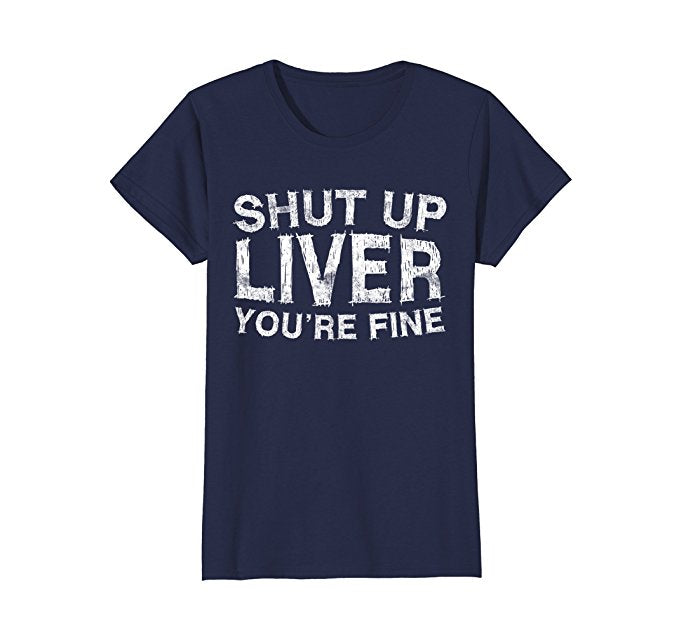 Shut Up Liver You're Fine Shirt