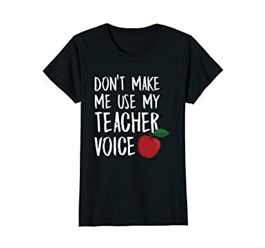 Don't Make Me Use My Teacher Voice Shirt