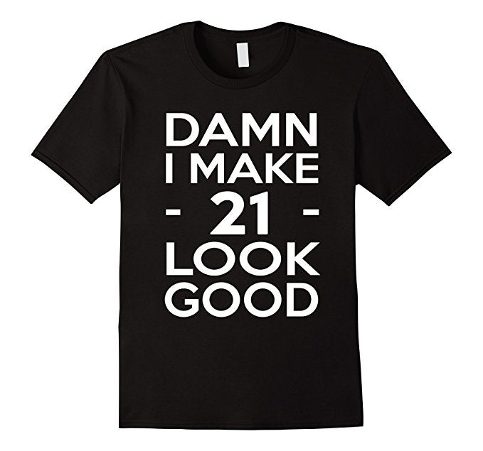 Damn I Make 21 Look Good Shirt