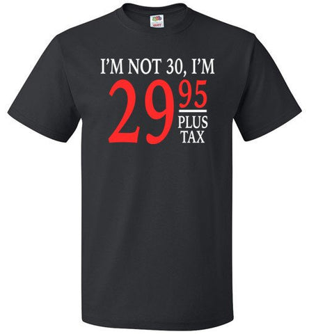 I’m Not 30, I’m 29.95 Plus Tax Shirt