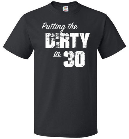 Putting The Dirty In 30 Shirt