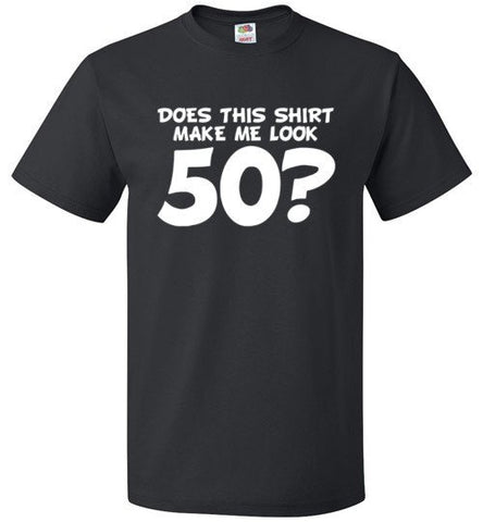 Does This Shirt Make Me Look 50? Shirt