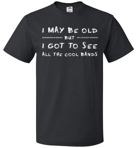 I May Be Old But I Got To See All The Good Bands Shirt