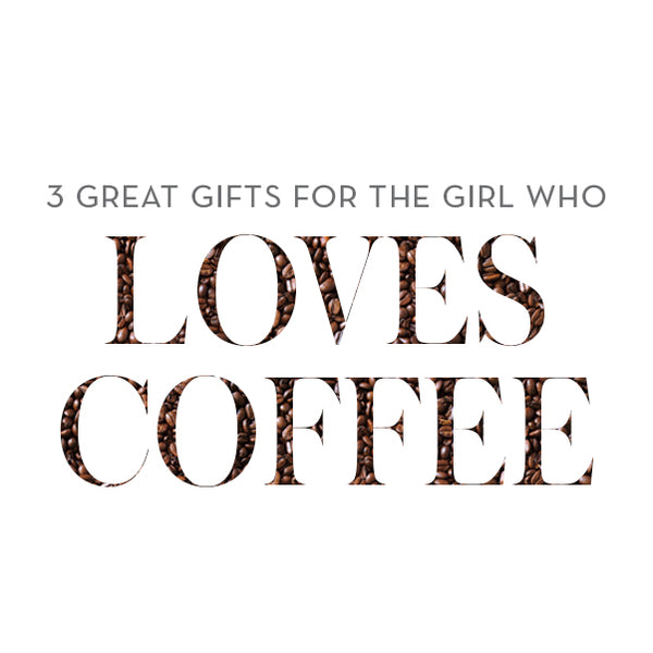 3 Great Gifts for the Girl Who Loves Coffee | Foxblossom Co.