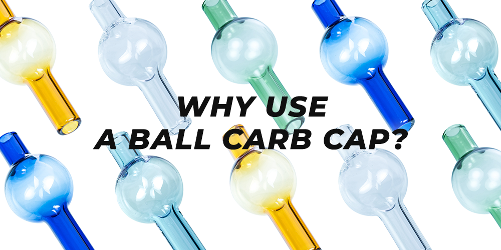Why Use a Ball Carb Cap? – DankStop