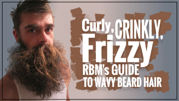 Curly, Crinkly, Fuzzy... RBM's Guide to Wavy Beard Hair – Real Bearded Men