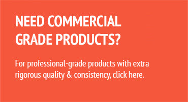
			NEED COMMERCIAL
			GRADE PRODUCTS?

			For professional-grade products with extra
			rigorous quality & consistency, click here.
	