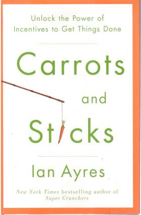 Carrots and Sticks: Unlock the Power of Incentives to Get Things Done