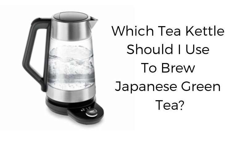 Which tea kettle should I use to brew Japanese green tea?