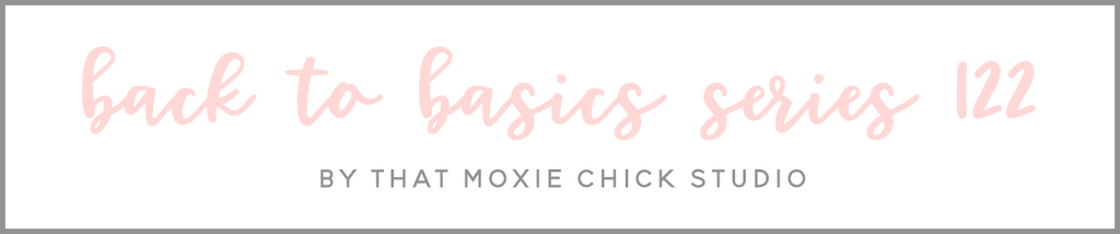 BACK TO BASICS 122 - THAT MOXIE CHICK STUDIO