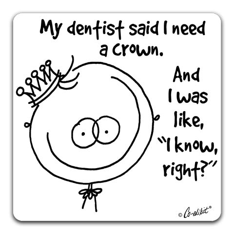 My Dentist Said I Need A Crown Drink Coaster By Co Edikit Cj Bella Co