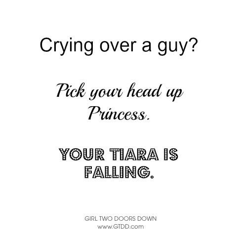 crying over a guy? pick up your head princess, your tiara is falling
