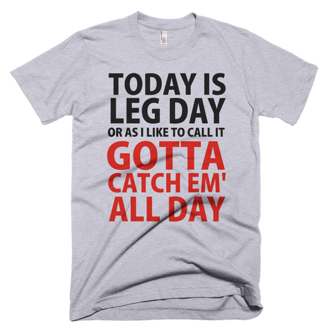 Today Is Leg Day Or As I Like To Call It Gotta Catch Em' ALL DAY