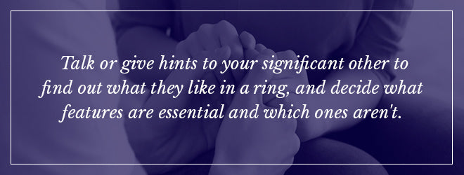 Talk with your significan other to find out what they like in a ring.