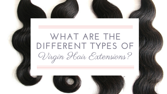 What Are The Different Types Of Virgin Hair Extensions