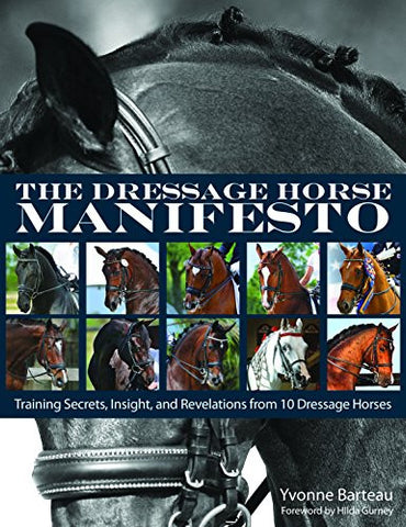 The Dressage Horse Manifesto: Training Secrets, Insight, and Revelations from 10 Dressage Horses by Yvonne Barteau