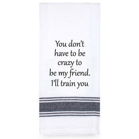 Tea Towel - You Don't Have To Be Crazy To Be My Friend