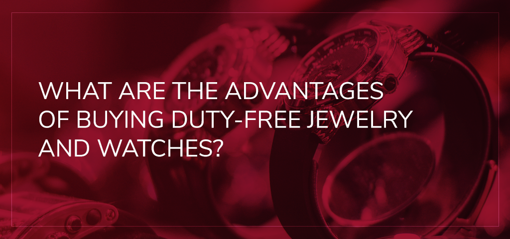 What Are the Advantages of Buying Duty-Free Jewelry and Watches?