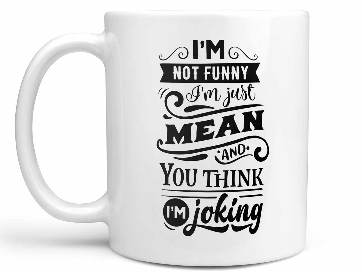 I'm Not Funny I'm Mean and You Think I'm Joking Coffee Mug or Cup